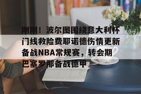 凯发下载 -刚刚！波尔图围绕意大利杯门线救险费耶诺德伤情更新备战NBA常规赛，转会期巴塞罗那备战德甲 